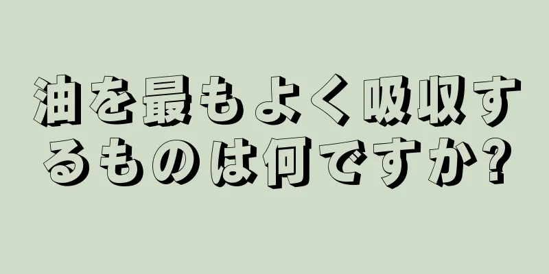 油を最もよく吸収するものは何ですか?