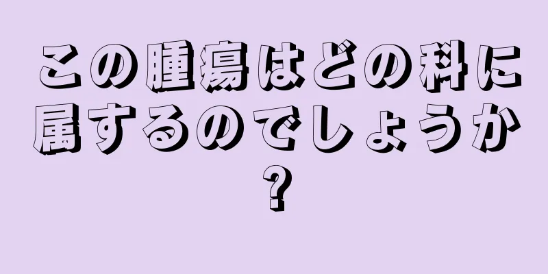 この腫瘍はどの科に属するのでしょうか?