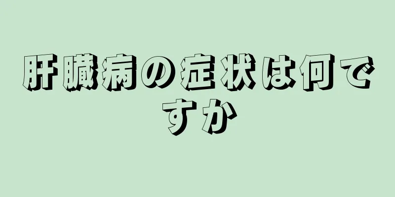 肝臓病の症状は何ですか