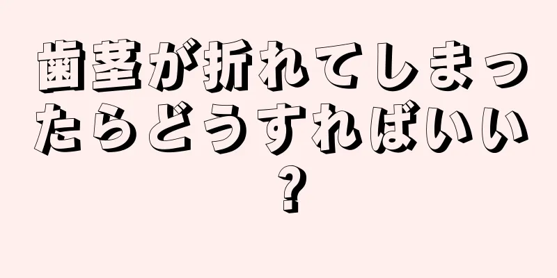 歯茎が折れてしまったらどうすればいい？