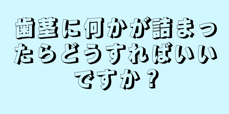 歯茎に何かが詰まったらどうすればいいですか？