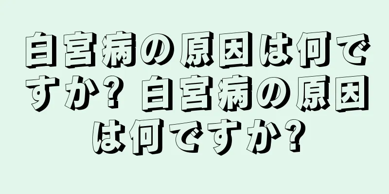 白宮病の原因は何ですか? 白宮病の原因は何ですか?