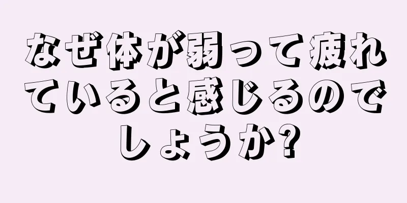 なぜ体が弱って疲れていると感じるのでしょうか?