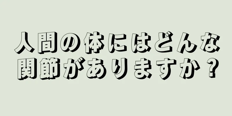 人間の体にはどんな関節がありますか？