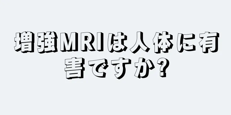 増強MRIは人体に有害ですか?