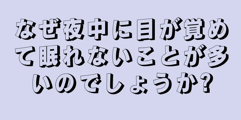 なぜ夜中に目が覚めて眠れないことが多いのでしょうか?