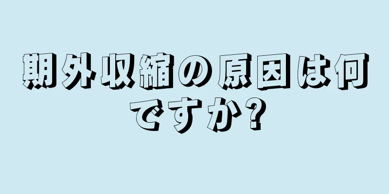 期外収縮の原因は何ですか?