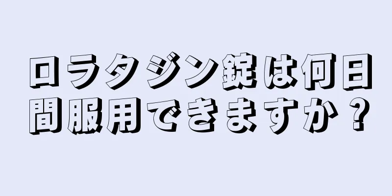 ロラタジン錠は何日間服用できますか？