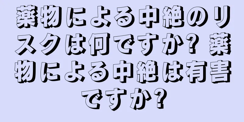 薬物による中絶のリスクは何ですか? 薬物による中絶は有害ですか?