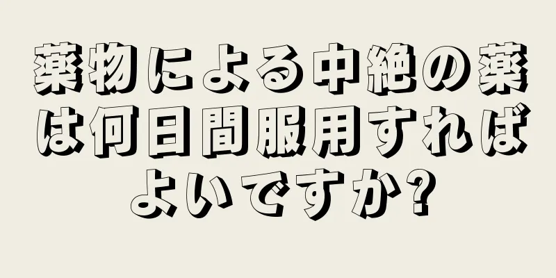 薬物による中絶の薬は何日間服用すればよいですか?