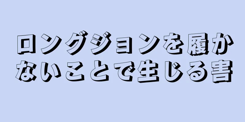 ロングジョンを履かないことで生じる害