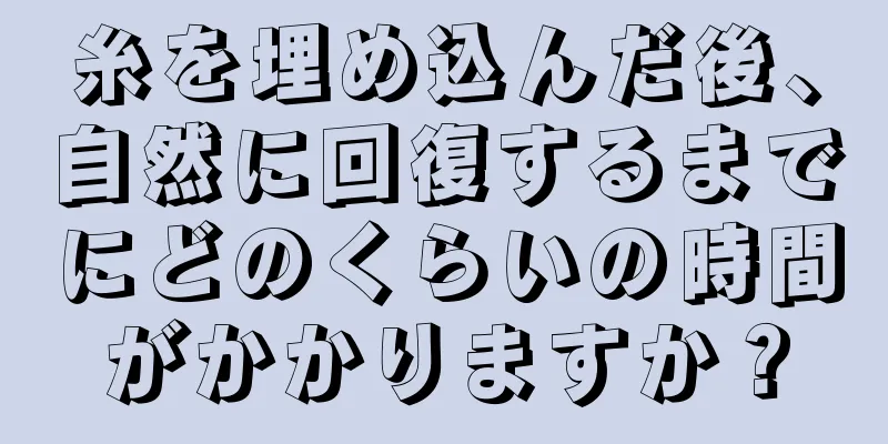 糸を埋め込んだ後、自然に回復するまでにどのくらいの時間がかかりますか？