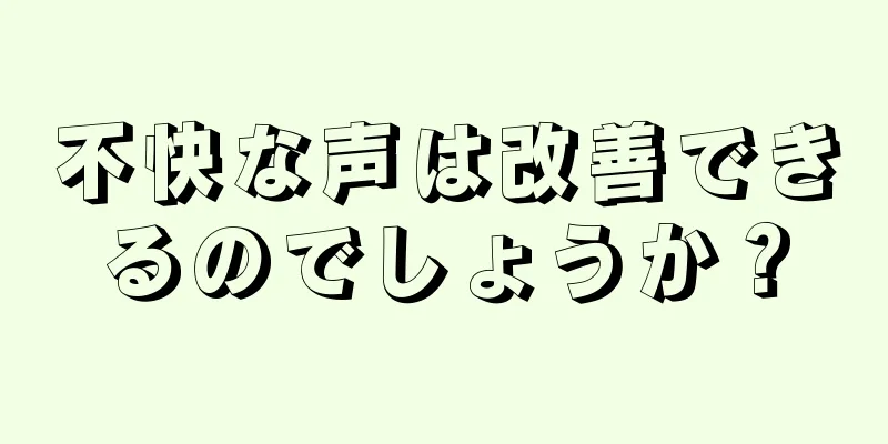 不快な声は改善できるのでしょうか？