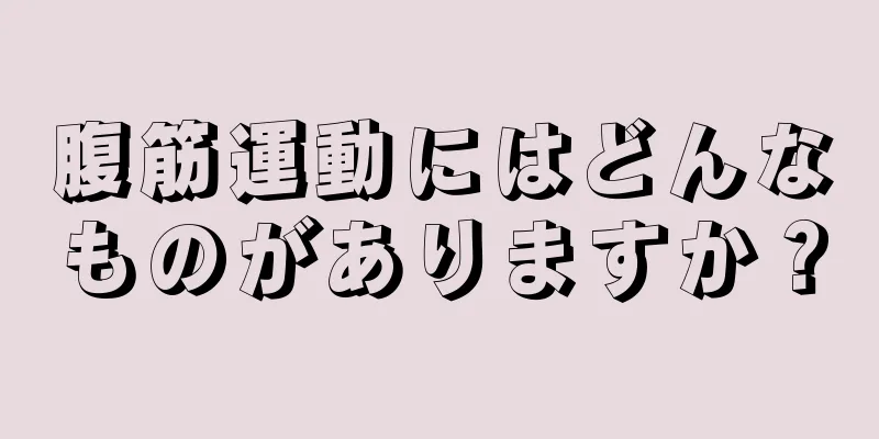 腹筋運動にはどんなものがありますか？