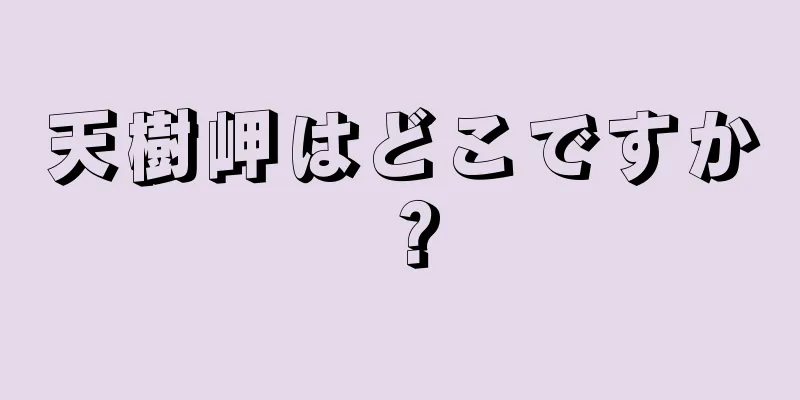 天樹岬はどこですか？