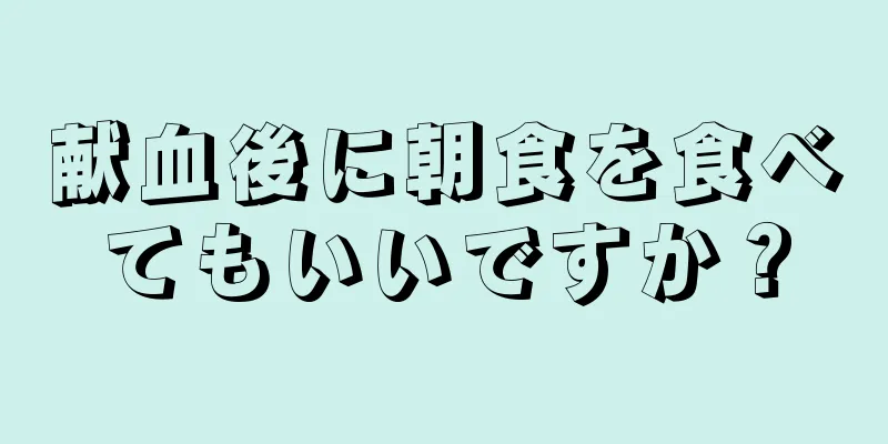 献血後に朝食を食べてもいいですか？