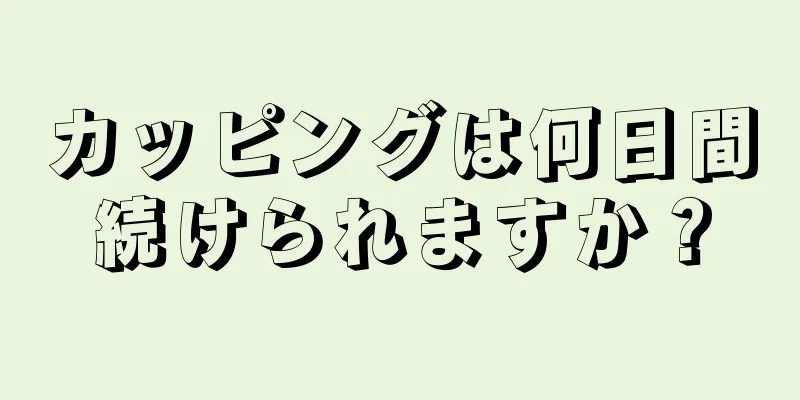 カッピングは何日間続けられますか？