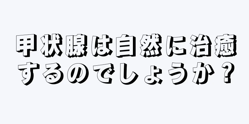 甲状腺は自然に治癒するのでしょうか？