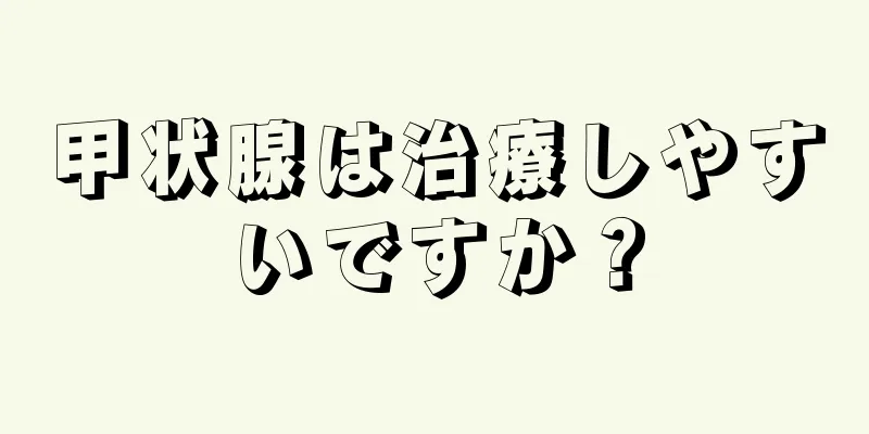 甲状腺は治療しやすいですか？