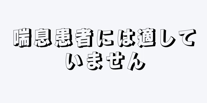 喘息患者には適していません