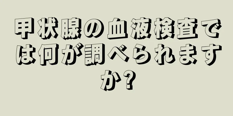 甲状腺の血液検査では何が調べられますか?