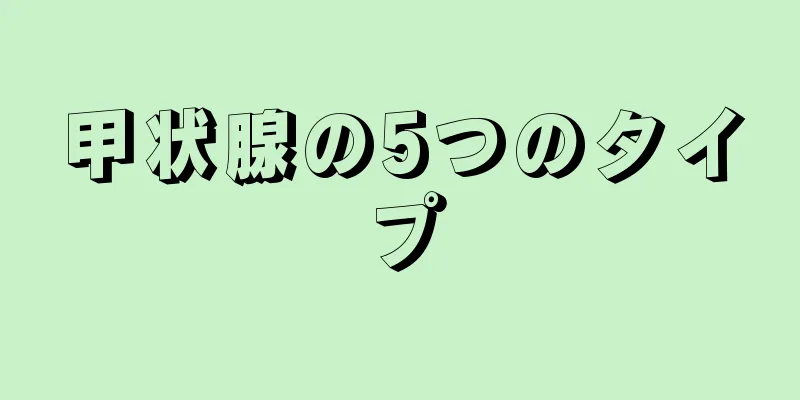 甲状腺の5つのタイプ