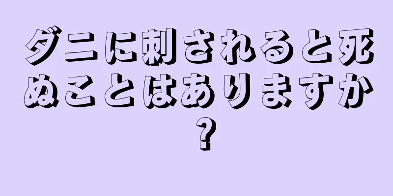 ダニに刺されると死ぬことはありますか？