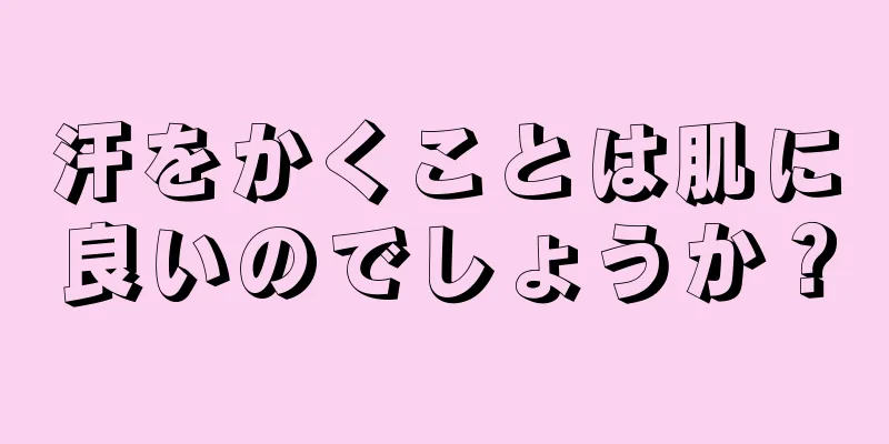 汗をかくことは肌に良いのでしょうか？