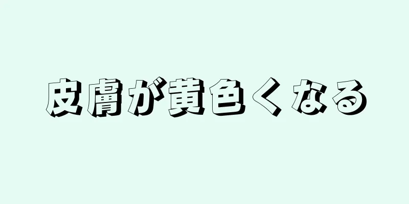 皮膚が黄色くなる