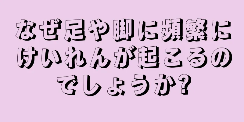 なぜ足や脚に頻繁にけいれんが起こるのでしょうか?