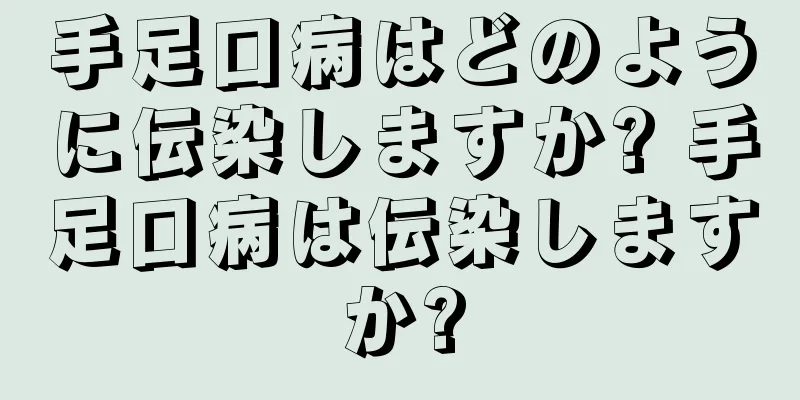 手足口病はどのように伝染しますか? 手足口病は伝染しますか?