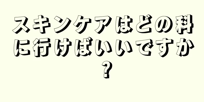 スキンケアはどの科に行けばいいですか？