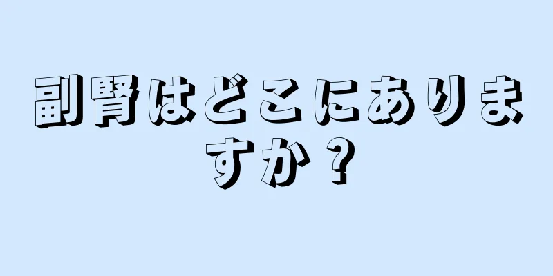 副腎はどこにありますか？