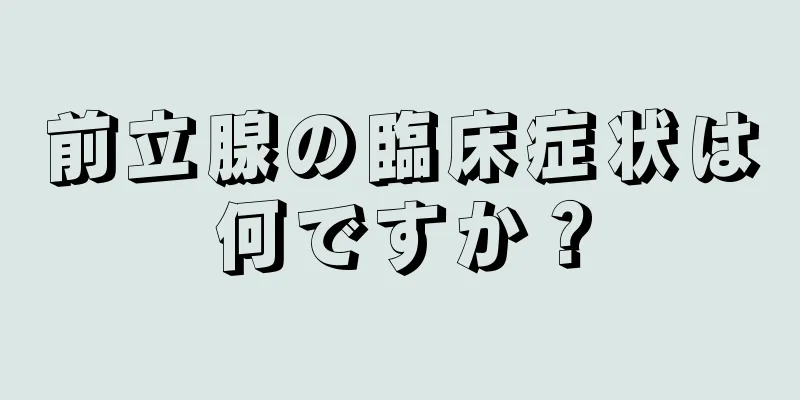 前立腺の臨床症状は何ですか？