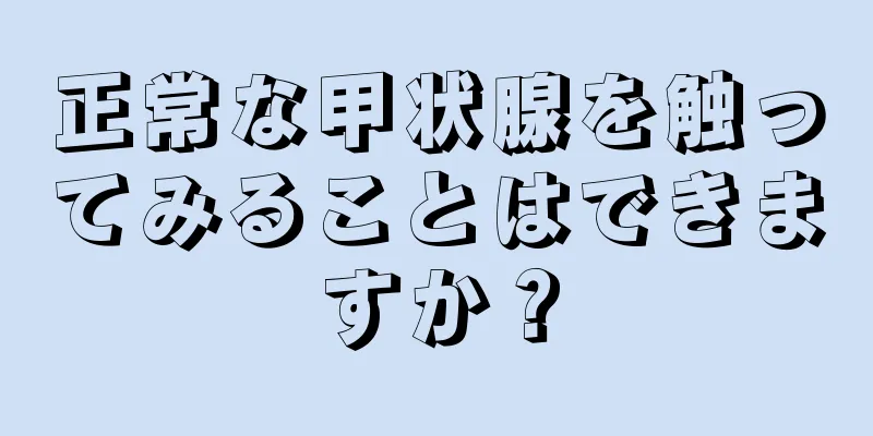 正常な甲状腺を触ってみることはできますか？