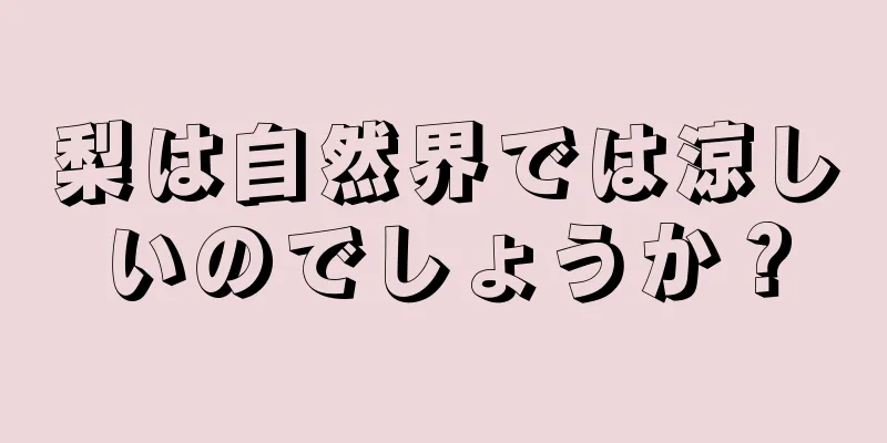 梨は自然界では涼しいのでしょうか？