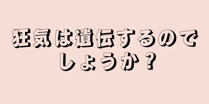 狂気は遺伝するのでしょうか？