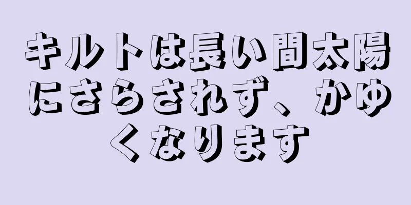 キルトは長い間太陽にさらされず、かゆくなります