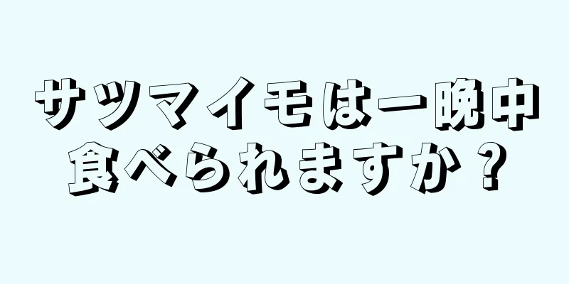 サツマイモは一晩中食べられますか？