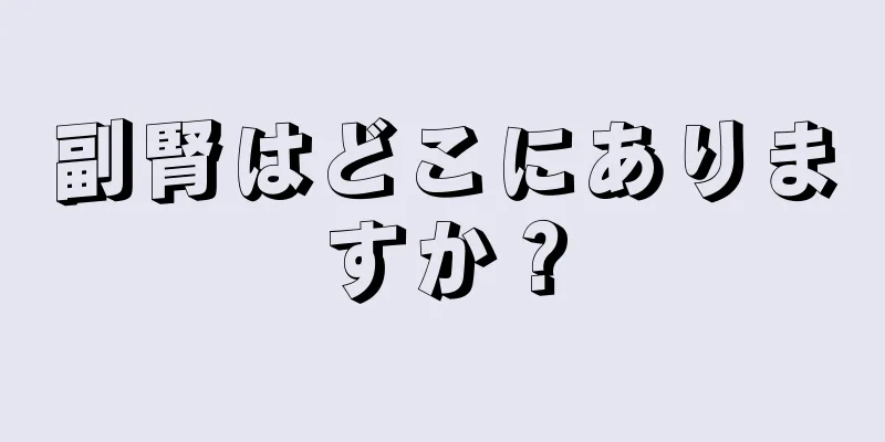 副腎はどこにありますか？