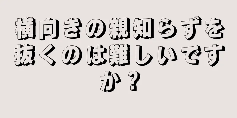 横向きの親知らずを抜くのは難しいですか？