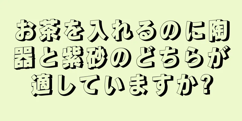 お茶を入れるのに陶器と紫砂のどちらが適していますか?