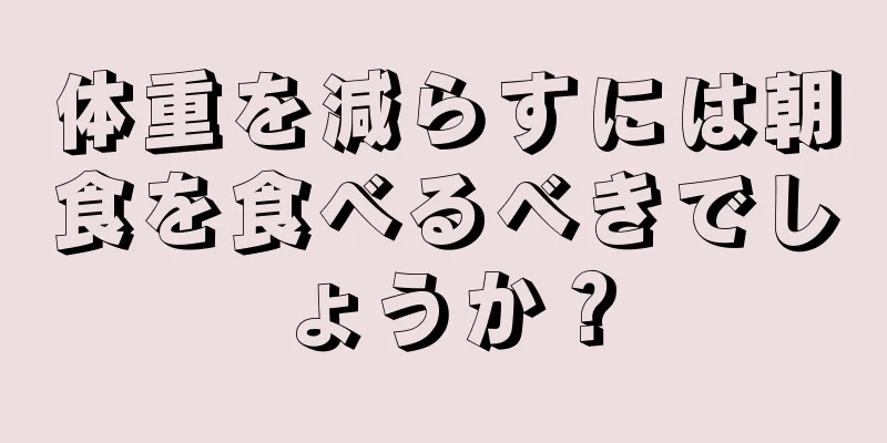 体重を減らすには朝食を食べるべきでしょうか？