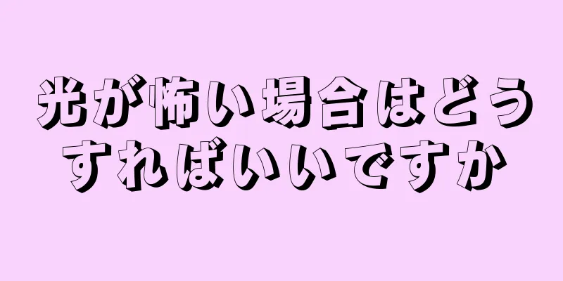 光が怖い場合はどうすればいいですか