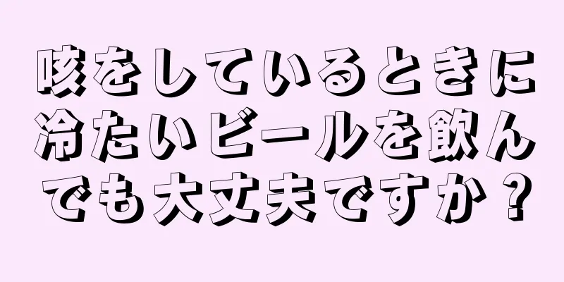 咳をしているときに冷たいビールを飲んでも大丈夫ですか？