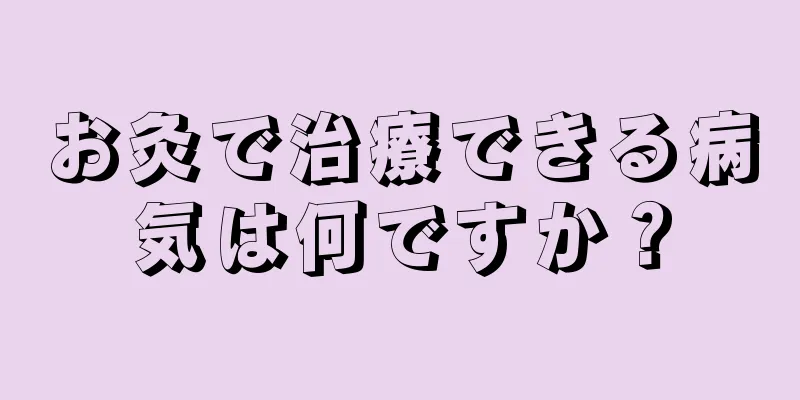 お灸で治療できる病気は何ですか？