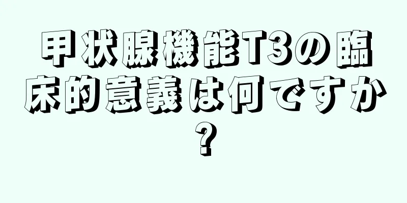 甲状腺機能T3の臨床的意義は何ですか?