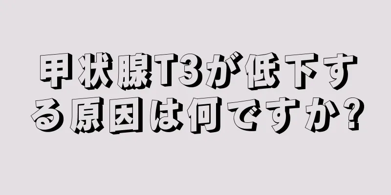 甲状腺T3が低下する原因は何ですか?