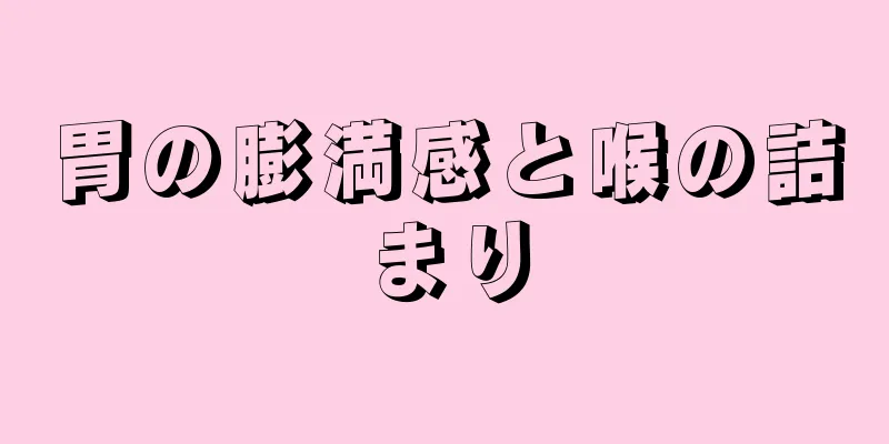 胃の膨満感と喉の詰まり