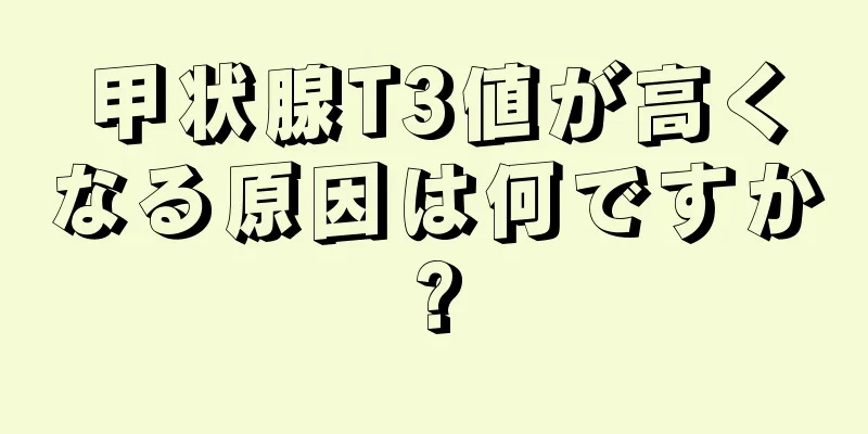 甲状腺T3値が高くなる原因は何ですか?